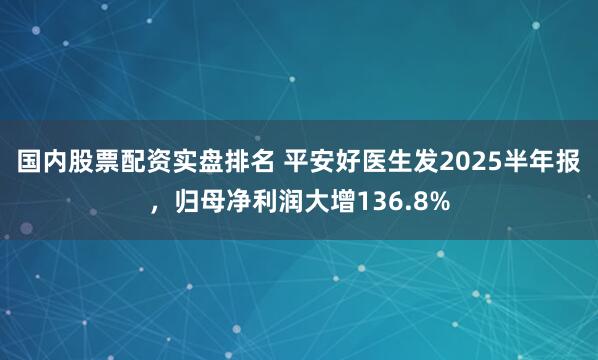 国内股票配资实盘排名 平安好医生发2025半年报，归母净利润大增136.8%