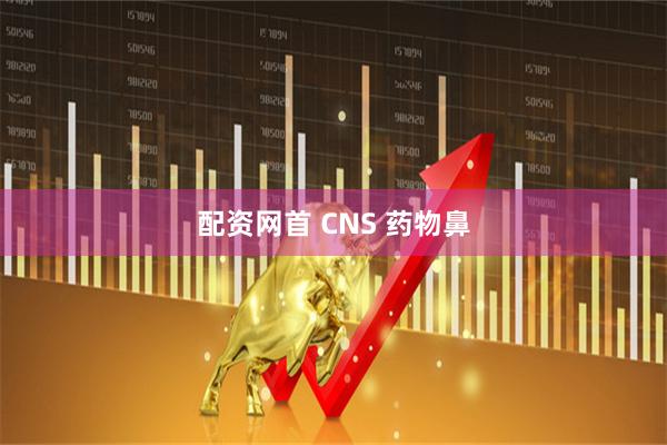 配资网首 CNS 药物鼻