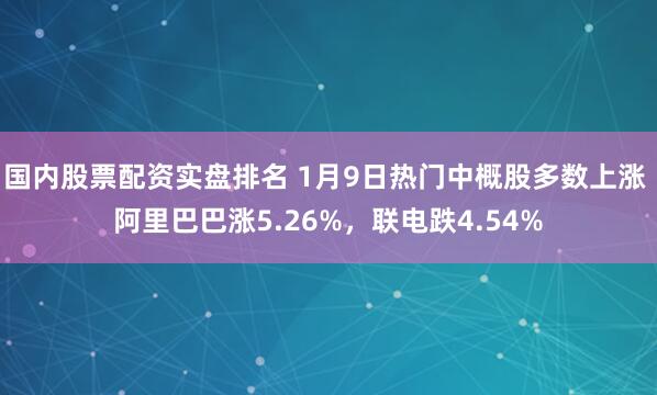 国内股票配资实盘排名 1月9日热门中概股多数上涨 阿里巴巴涨5.26%，联电跌4.54%
