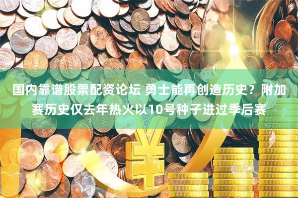 国内靠谱股票配资论坛 勇士能再创造历史？附加赛历史仅去年热火以10号种子进过季后赛