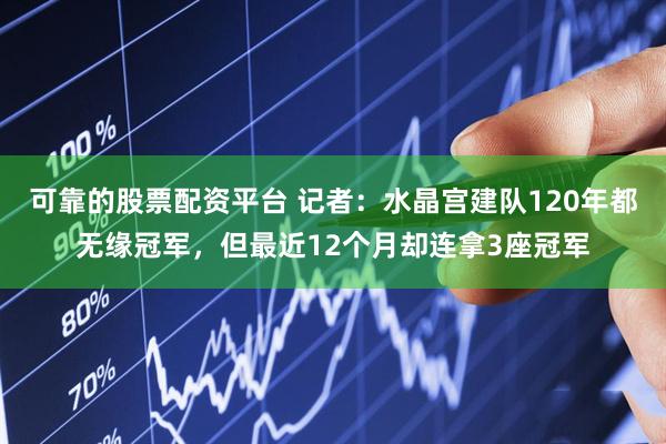 可靠的股票配资平台 记者：水晶宫建队120年都无缘冠军，但最近12个月却连拿3座冠军