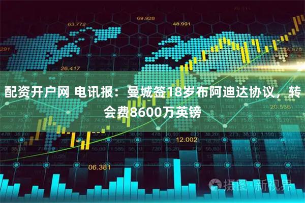 配资开户网 电讯报：曼城签18岁布阿迪达协议，转会费8600万英镑